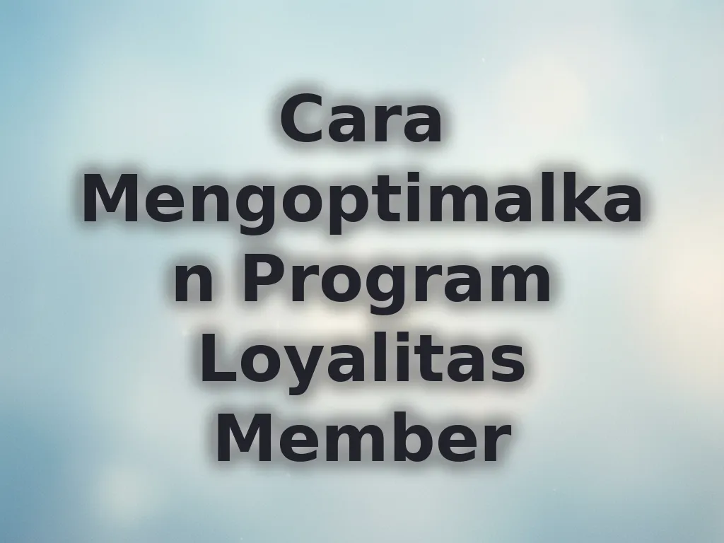 Cara Mengoptimalkan Program Loyalitas Member