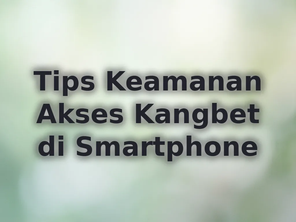 Tips Keamanan Akses Kangbet di Smartphone